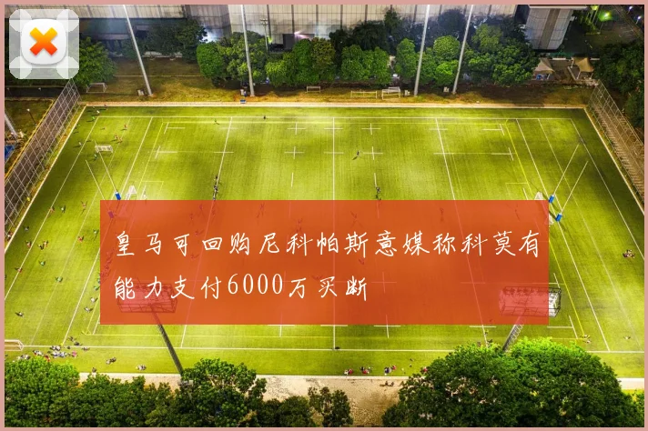 皇马可回购尼科帕斯意媒称科莫有能力支付6000万买断