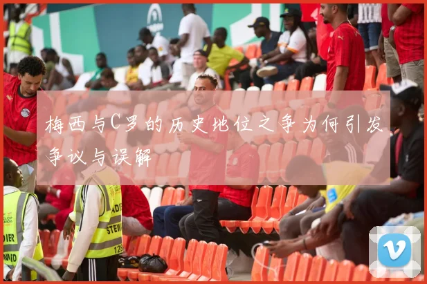 梅西与C罗的历史地位之争为何引发争议与误解