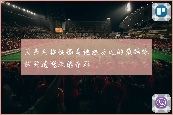 贝弗利称快船是他经历过的最强球队并遗憾未能夺冠